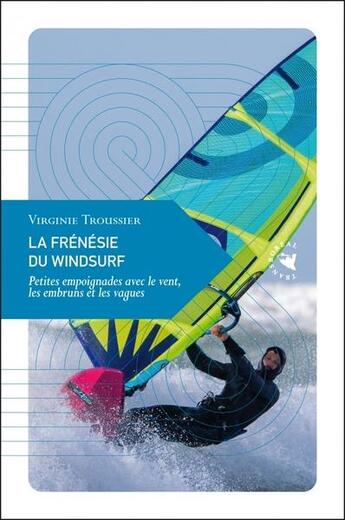 Couverture du livre « La frénésie du windsurf : petites empoignades avec le vent, les embruns et les vagues » de Virginie Troussier aux éditions Transboreal