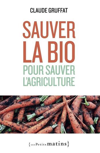 Couverture du livre « Sauver la bio pour sauver l'agriculture » de Claude Gruffat aux éditions Les Petits Matins