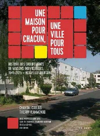 Couverture du livre « Une maison pour chacun, une ville pour tous ; histoire des groupements de maisons individuelles 1945-2015 - Nouvelle Aquitaine » de Chantal Callais et Thierry Jeanmonod aux éditions Geste