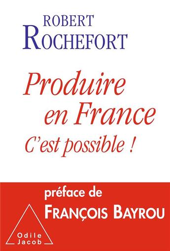 Couverture du livre « Produire en France ; c'est possible ! » de Robert Rochefort aux éditions Odile Jacob