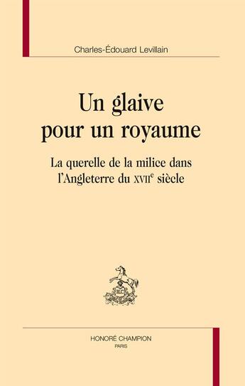 Couverture du livre « Un glaive pour un royaume ; la querelle de la milice dans l'Angleterre du XVIIe siècle » de Charles-Edouard Levillain aux éditions Honore Champion