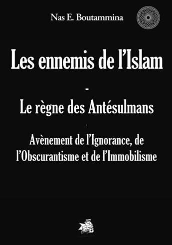 Couverture du livre « Les ennemis de l'islam ; le règne des antésulmans ; avènement de l'ignorance, de l'obscurantisme et de l'immobilisme » de Nasr Eddine Boutammina aux éditions Books On Demand