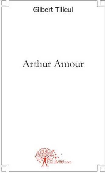 Couverture du livre « Arthur amour » de Gilbert Tilleul aux éditions Edilivre