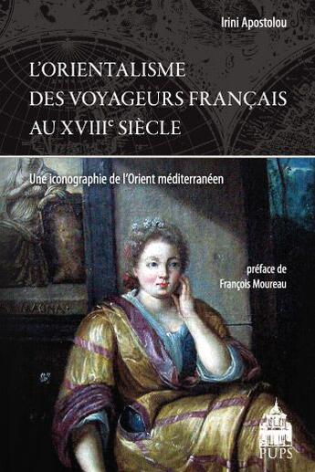 Couverture du livre « L'orientalisme des voyageurs français au XVIIIe siècle ; une iconographie de l'Orient méditerranéen » de Irini Apostolou aux éditions Sorbonne Universite Presses