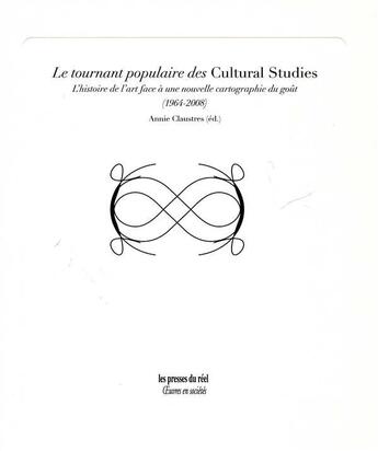 Couverture du livre « Le tournant populaire des Cultural Studies ; lhistoire de lart face à une nouvelle cartographie du goût (1964-2008) » de Annie Claustres aux éditions Les Presses Du Reel