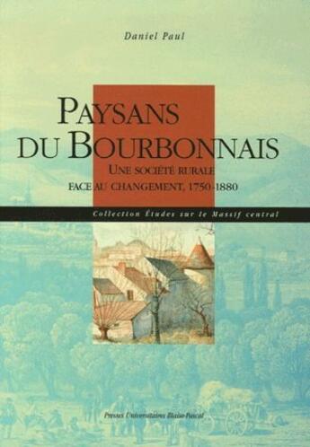 Couverture du livre « Paysans du Bourbonnais ; une société rurale face au changement, 1750-1880 » de Daniel Paul aux éditions Pu De Clermont Ferrand