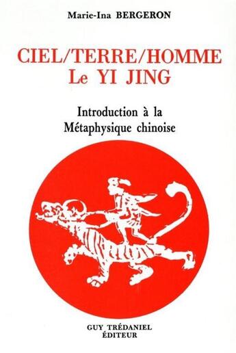 Couverture du livre « Ciel/Terre/Homme - Le Yi Jing - Introduction à la Métaphysique chinoise » de Marie-Ina Bergeron aux éditions Guy Trédaniel