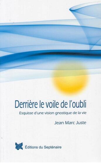 Couverture du livre « Derrière le voile de l'oubli : Esquisse d'une vision gnostique de la vie » de Jean-Marc Juste aux éditions Editions Du Septenaire