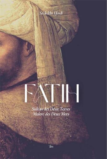 Couverture du livre « Fatih : Sultan des deux Terres, Maître des Deux Mers » de Sa'Deddin Efendi aux éditions Ilm Editions