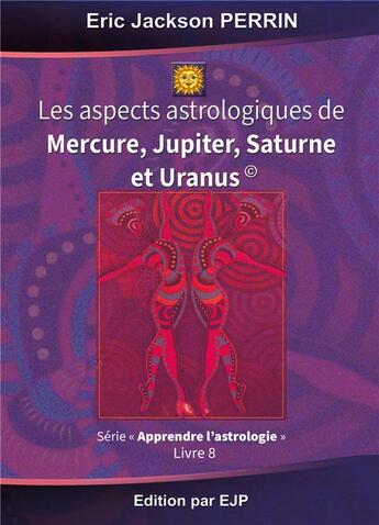 Couverture du livre « Astrologie t.8 ; les aspects astrologiques de Mercure, Jupiter, Saturne et Uranus » de Eric Jackson Perrin aux éditions Ejp