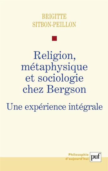 Couverture du livre « Religion, métaphysique et sociologie chez Bergson ; une expérience intégrale » de Brigitte Sitbon-Peillon aux éditions Puf