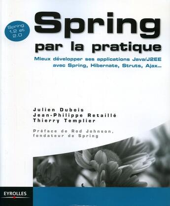 Couverture du livre « Spring par la pratique ; mieux développer ses applications Java/J2EE avec Spring, Hibernate, Struts, Ajax... » de Thierry Templier et Julien Dubois et Jean-Philippe Retaille aux éditions Eyrolles