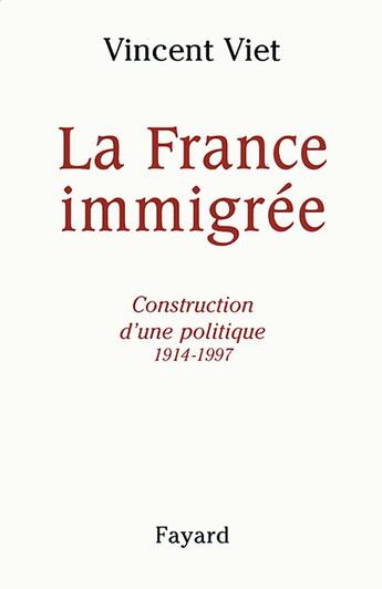 Couverture du livre « La France immigrée ; construction d'une politique 1914-1997 » de Vincent Viet aux éditions Fayard