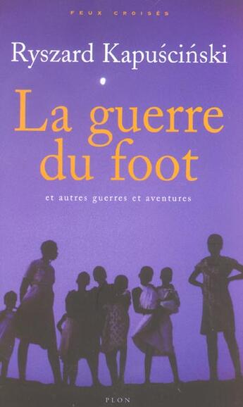 Couverture du livre « La guerre du foot et autres guerres et aventures » de Ryszard Kapuscinski aux éditions Plon