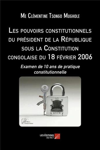 Couverture du livre « Les pouvoirs constitutionnels du président de la République sous la constitution congolaise du 18 février 2006 ; examen de 10 ans de pratique constitutionnelle » de Clementine Tsongo Mughole aux éditions Editions Du Net