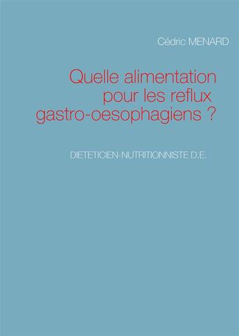 Couverture du livre « Quelle alimentation pour les reflux gastro oesophagiens » de Cedric Menard aux éditions Books On Demand