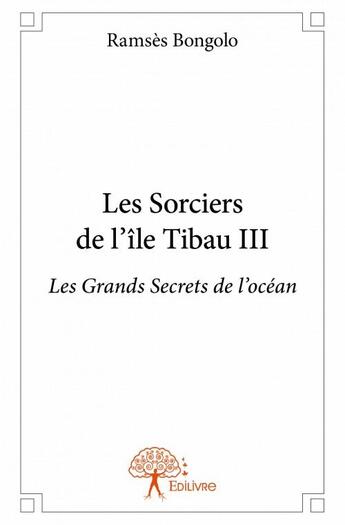 Couverture du livre « Les sorciers de l'île Tibau t.3 ; les grands secrets de l'océan » de Ramses Bongolo aux éditions Edilivre