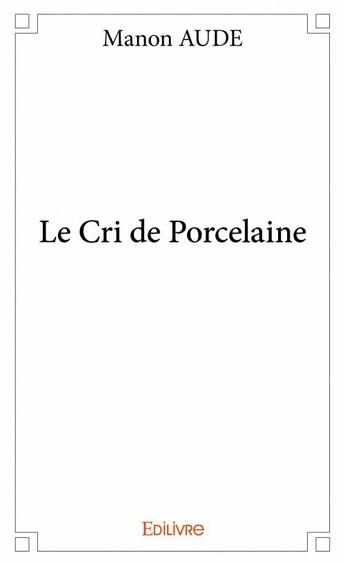 Couverture du livre « Le cri de porcelaine » de Manon Aude aux éditions Edilivre