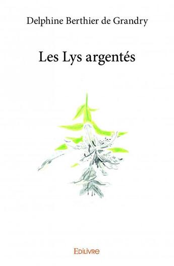 Couverture du livre « Les lys argentés » de Delphine Berthier De Grandy aux éditions Edilivre