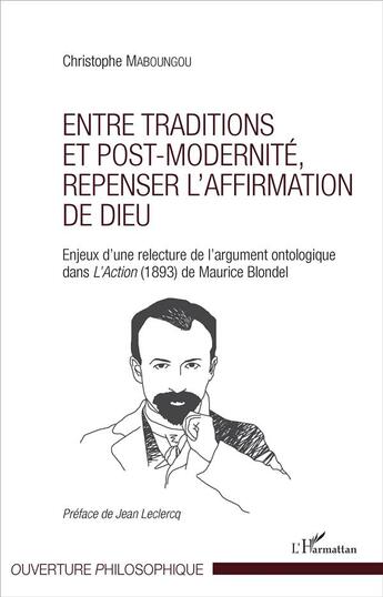 Couverture du livre « Entre traditions et post modernité, repenser l'affirmation de dieu ; enjeux d'une relecture de l'argument ontologique dans L'Action (1893) de Maurice Blondel » de Christophe Maboungou aux éditions L'harmattan