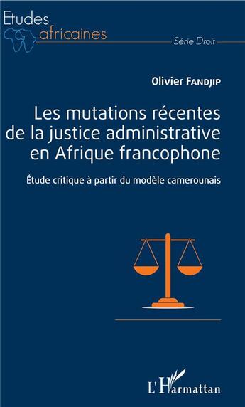 Couverture du livre « Les mutations récentes de la justice administrative en Afrique francophone ; étude critique à partir du monde camerounais » de Olivier Fandjip aux éditions L'harmattan