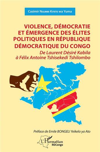 Couverture du livre « Violence, démocratie et émergence des élites politiques en République Démocratique du Congo : de Laurent Désiré Kabila à Félix Antoine Tshisekedi Tshilombo » de Casimir Ngumbi Kitete Wa Yuma aux éditions L'harmattan