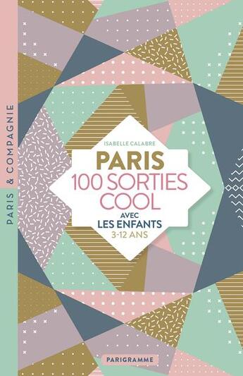 Couverture du livre « Paris 100 sorties cool avec les enfants ; 3/12 ans (édition 2019) » de Isabelle Calabre aux éditions Parigramme