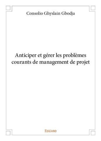 Couverture du livre « Anticiper et gérer les problèmes courants de management de projet » de Gbodja C G. aux éditions Edilivre