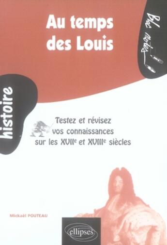 Couverture du livre « Au temps des louis ; testez et révisez vos connaissances sur les XVII et XVIII siècles » de Mickael Pouteau aux éditions Ellipses