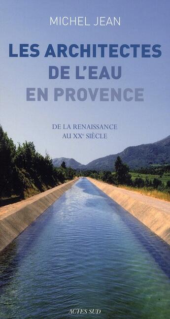 Couverture du livre « Les architectes de l'eau en Provence ; de la Renaissance au XX siècle » de Michel Jean aux éditions Actes Sud