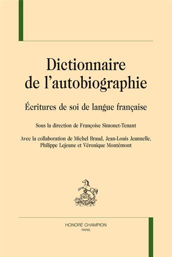 Couverture du livre « Dictionnaire de l'autobiographie ; écritures de soi de langue française » de Veronique Montemont et Jean-Louis Jeannelle et Michel et Philippe Lejeune et Simonet-Tenant, Francoise Braud, aux éditions Honore Champion