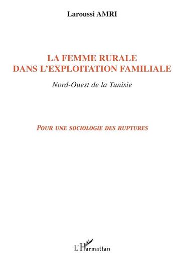 Couverture du livre « La femme rurale dans l'exploitation familiale Nord-Ouest de la Tunisie : Pour une sociologie des ruptures » de Laroussi Amri aux éditions L'harmattan