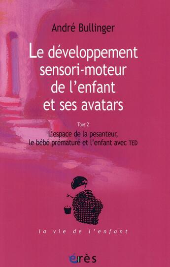 Couverture du livre « Le développement de l'enfant et ses avatars Tome 2 ; l'espace de la pesanteur, le bébé prématuré et l'enfant avec TED » de Andre Bullinger aux éditions Eres