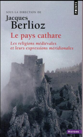 Couverture du livre « Le pays cathare ; les religions médiévales et leurs expressions méridionales » de Jacques Berlioz aux éditions Points