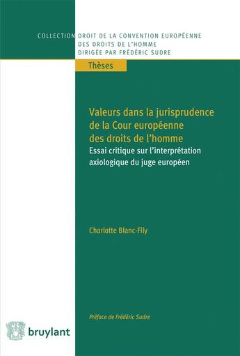 Couverture du livre « Valeurs dans la jurisprudence de la Cour européenne des droits de l'homme ; essai critique sur l'interprétation axiologique du juge européen » de Charlotte Blanc-Fily aux éditions Bruylant