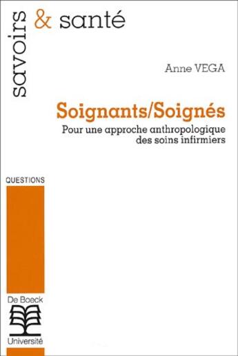 Couverture du livre « Soignants/soignés : pour une approche anthropologique des soins infirmiers » de Anne Vega aux éditions De Boeck Superieur