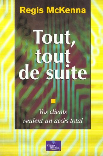 Couverture du livre « Tout Tout De Suite ; Vos Clients Veulent Un Acces Total » de Regis Mckenna aux éditions Village Mondial