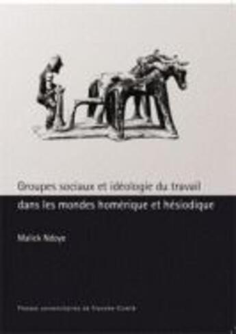 Couverture du livre « Groupes sociaux et idéologie du travail dans les mondes homérique et hésiodique » de Malick Ndoye aux éditions Pu De Franche Comte