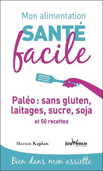 Couverture du livre « Mon alimentation santé facile Tome 1 : paléo : sans gluten, laitages, sucre, soja et 50 recettes ; bien dans mon assiette » de Marion Kaplan aux éditions Jouvence