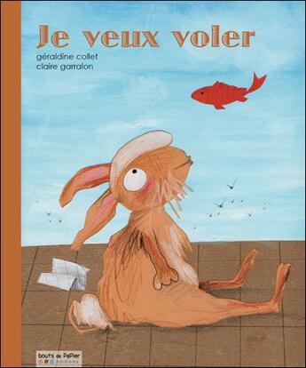 Couverture du livre « Je veux voler » de Geraldine Collet et Claire Garralon aux éditions Bouts De Papier