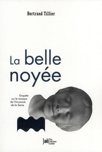 Couverture du livre « La belle noyée ; enquête sur le masque de l'inconnue de la Seine » de Bertrand Tillier aux éditions Arkhe