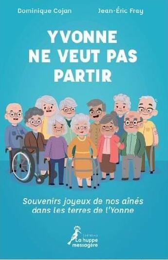 Couverture du livre « Yvonne ne veut pas partir : souvenirs joyeux de nos aînés dans les terres de l'Yonne » de Dominique Cojan et Jean-Eric Fray aux éditions La Huppe Messagere