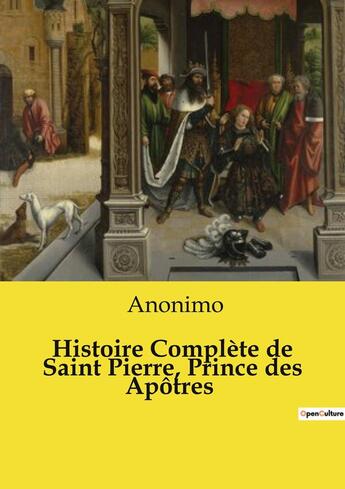 Couverture du livre « Histoire Complète de Saint Pierre, Prince des Apôtres » de Anonyme aux éditions Openculture