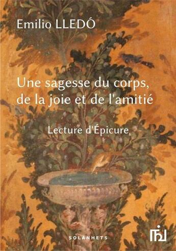 Couverture du livre « Une sagesse du corps, de la joie et de l'amitié ; lecture d'Epicure » de Emilio Lledo aux éditions Solanhets