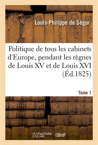 Couverture du livre « Politique de tous les cabinets d'europe, pendant les regnes de louis xv et de louis xvi. t. 1 » de Segur Louis-Philippe aux éditions Hachette Bnf