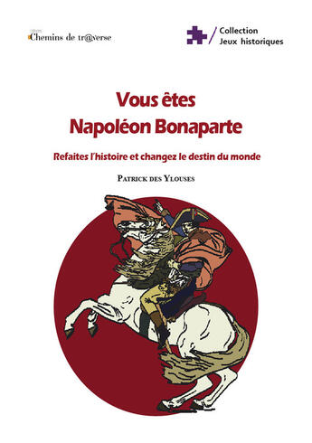 Couverture du livre « Vous Etes Napoleon Bonaparte : Refaites L'Histoire Et Changez Le Destin Du Monde » de Patrick Des Ylouses aux éditions Chemins De Traverse