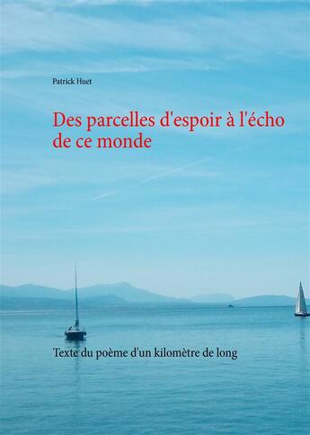 Couverture du livre « Des parcelles d'espoir à l'écho de ce monde ; texte du poème d'un kilomètre de long » de Patrick Huet aux éditions Books On Demand