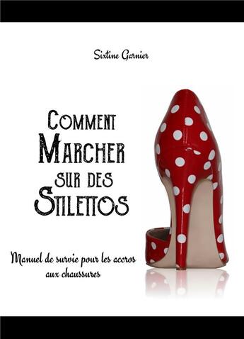 Couverture du livre « Comment marcher sur des stilettos ; manuel de survie pour les accros aux chaussures » de Sixtine Garnier aux éditions Books On Demand