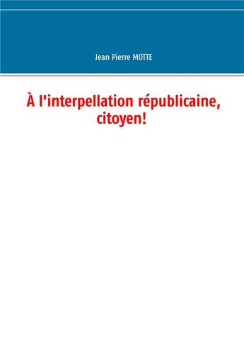 Couverture du livre « À l'interpellation républicaine, citoyen! » de Motte Jean Pierre aux éditions Books On Demand