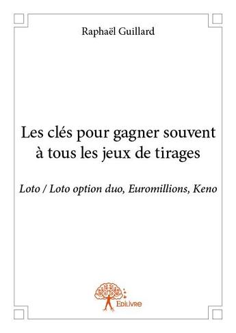 Couverture du livre « Les clés pour gagner souvent à tous les jeux de tirages : Loto, Loto option duo, Euromillions, Keno » de Raphael Guillard aux éditions Edilivre